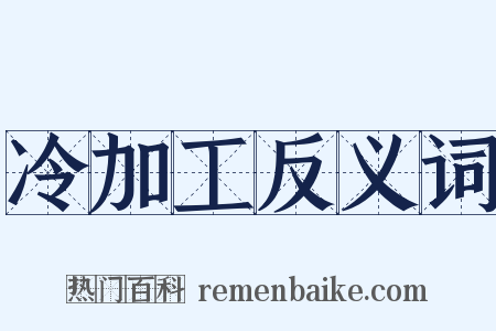 冷加工反义词是什么意思的图片